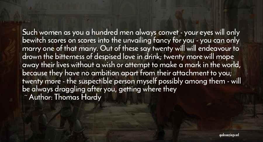 Thomas Hardy Quotes: Such Women As You A Hundred Men Always Convet - Your Eyes Will Only Bewitch Scores On Scores Into The