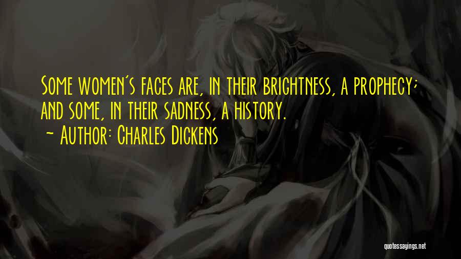 Charles Dickens Quotes: Some Women's Faces Are, In Their Brightness, A Prophecy; And Some, In Their Sadness, A History.