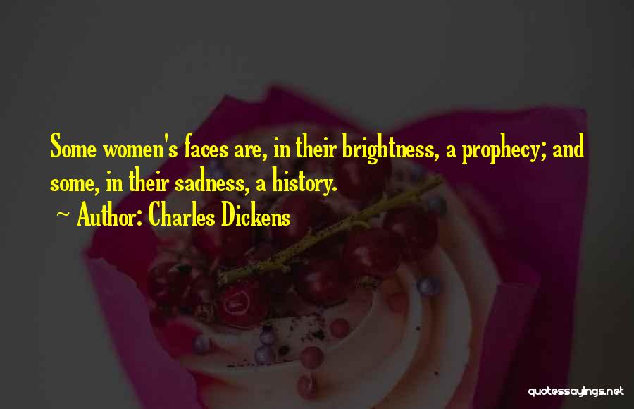Charles Dickens Quotes: Some Women's Faces Are, In Their Brightness, A Prophecy; And Some, In Their Sadness, A History.