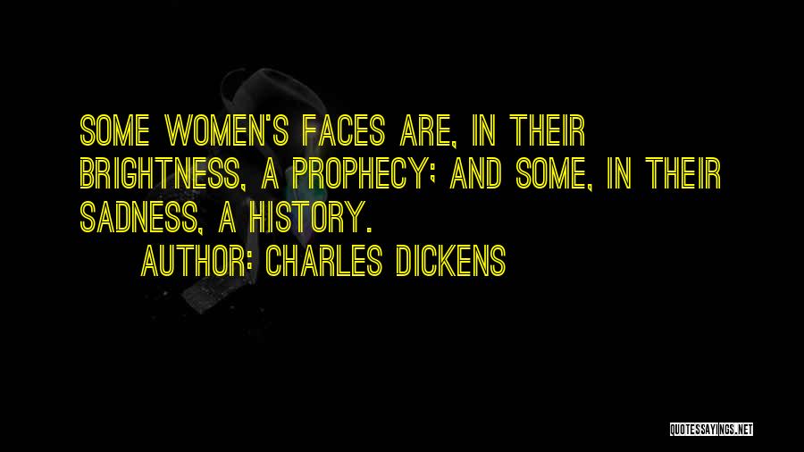 Charles Dickens Quotes: Some Women's Faces Are, In Their Brightness, A Prophecy; And Some, In Their Sadness, A History.