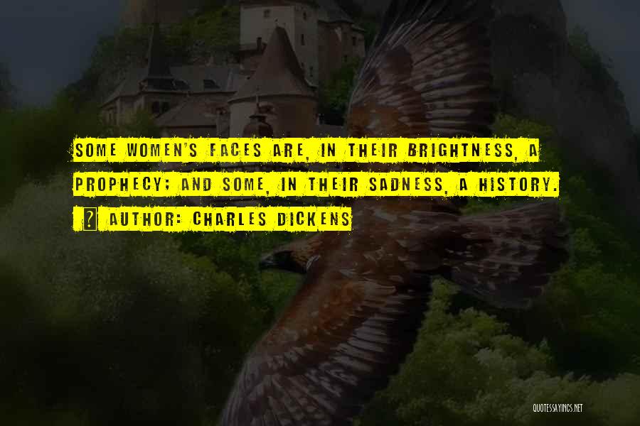 Charles Dickens Quotes: Some Women's Faces Are, In Their Brightness, A Prophecy; And Some, In Their Sadness, A History.