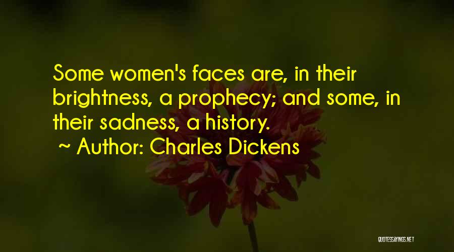Charles Dickens Quotes: Some Women's Faces Are, In Their Brightness, A Prophecy; And Some, In Their Sadness, A History.