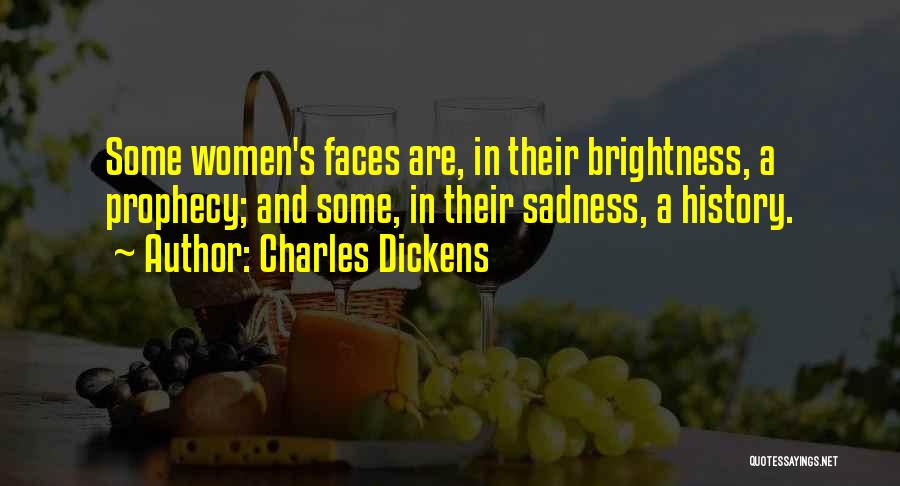 Charles Dickens Quotes: Some Women's Faces Are, In Their Brightness, A Prophecy; And Some, In Their Sadness, A History.