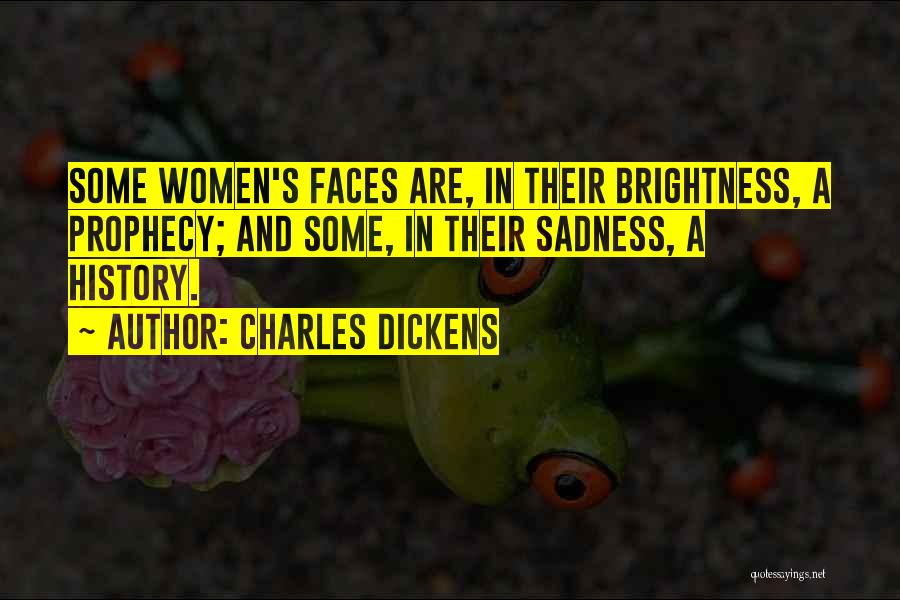 Charles Dickens Quotes: Some Women's Faces Are, In Their Brightness, A Prophecy; And Some, In Their Sadness, A History.