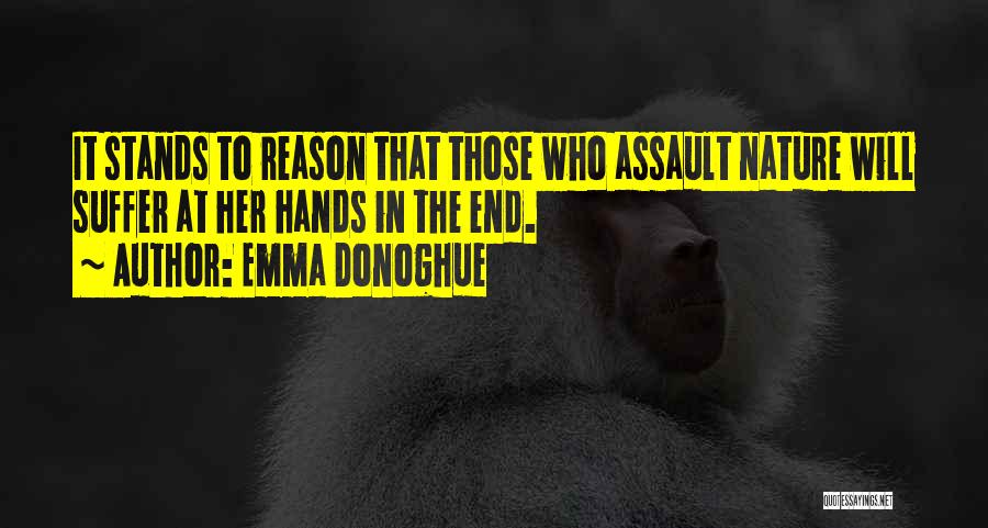 Emma Donoghue Quotes: It Stands To Reason That Those Who Assault Nature Will Suffer At Her Hands In The End.