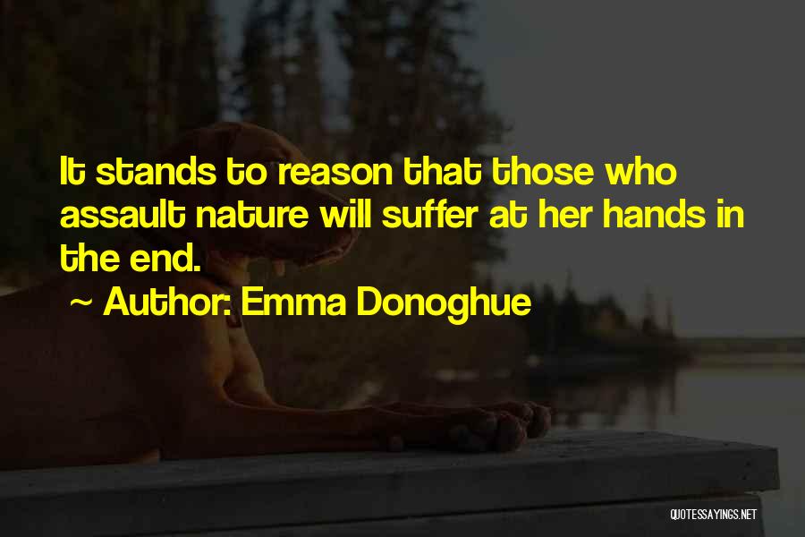 Emma Donoghue Quotes: It Stands To Reason That Those Who Assault Nature Will Suffer At Her Hands In The End.