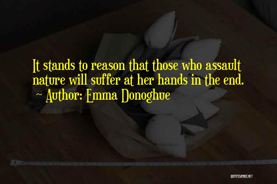 Emma Donoghue Quotes: It Stands To Reason That Those Who Assault Nature Will Suffer At Her Hands In The End.