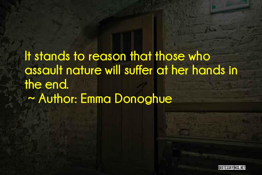 Emma Donoghue Quotes: It Stands To Reason That Those Who Assault Nature Will Suffer At Her Hands In The End.