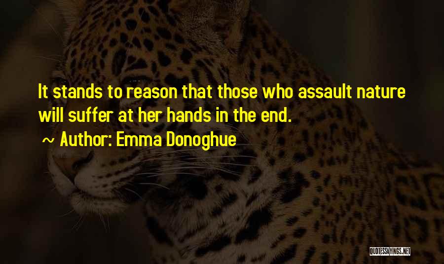 Emma Donoghue Quotes: It Stands To Reason That Those Who Assault Nature Will Suffer At Her Hands In The End.