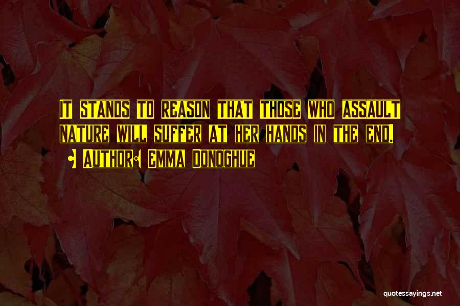 Emma Donoghue Quotes: It Stands To Reason That Those Who Assault Nature Will Suffer At Her Hands In The End.