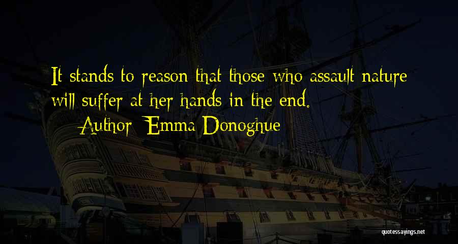 Emma Donoghue Quotes: It Stands To Reason That Those Who Assault Nature Will Suffer At Her Hands In The End.