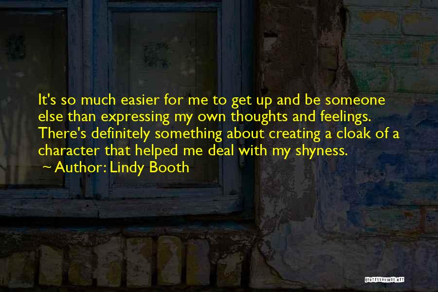 Lindy Booth Quotes: It's So Much Easier For Me To Get Up And Be Someone Else Than Expressing My Own Thoughts And Feelings.