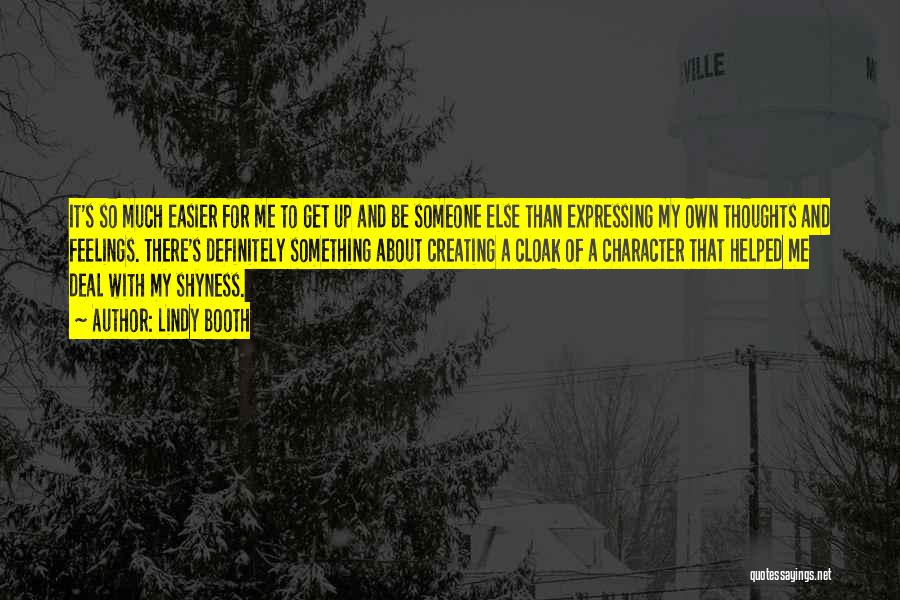 Lindy Booth Quotes: It's So Much Easier For Me To Get Up And Be Someone Else Than Expressing My Own Thoughts And Feelings.