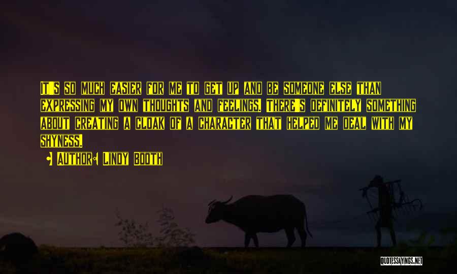 Lindy Booth Quotes: It's So Much Easier For Me To Get Up And Be Someone Else Than Expressing My Own Thoughts And Feelings.