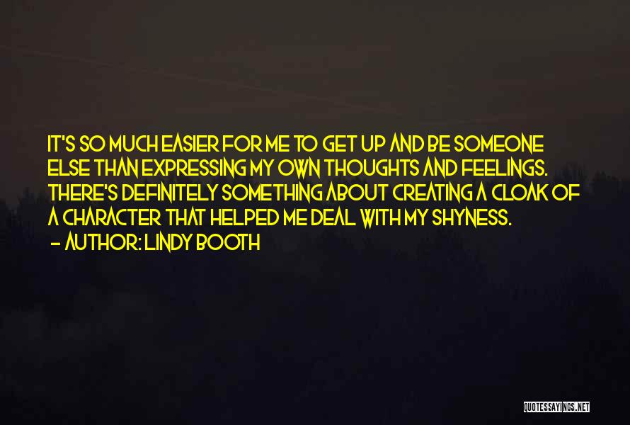 Lindy Booth Quotes: It's So Much Easier For Me To Get Up And Be Someone Else Than Expressing My Own Thoughts And Feelings.