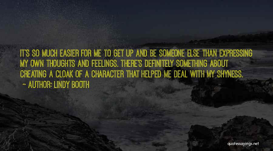 Lindy Booth Quotes: It's So Much Easier For Me To Get Up And Be Someone Else Than Expressing My Own Thoughts And Feelings.