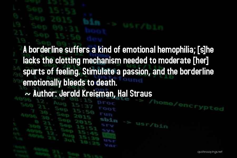 Jerold Kreisman, Hal Straus Quotes: A Borderline Suffers A Kind Of Emotional Hemophilia; [s]he Lacks The Clotting Mechanism Needed To Moderate [her] Spurts Of Feeling.