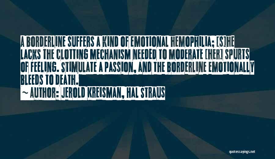 Jerold Kreisman, Hal Straus Quotes: A Borderline Suffers A Kind Of Emotional Hemophilia; [s]he Lacks The Clotting Mechanism Needed To Moderate [her] Spurts Of Feeling.