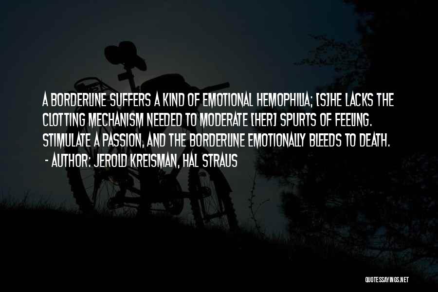 Jerold Kreisman, Hal Straus Quotes: A Borderline Suffers A Kind Of Emotional Hemophilia; [s]he Lacks The Clotting Mechanism Needed To Moderate [her] Spurts Of Feeling.