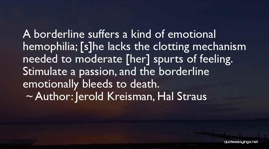 Jerold Kreisman, Hal Straus Quotes: A Borderline Suffers A Kind Of Emotional Hemophilia; [s]he Lacks The Clotting Mechanism Needed To Moderate [her] Spurts Of Feeling.