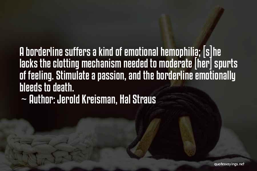 Jerold Kreisman, Hal Straus Quotes: A Borderline Suffers A Kind Of Emotional Hemophilia; [s]he Lacks The Clotting Mechanism Needed To Moderate [her] Spurts Of Feeling.