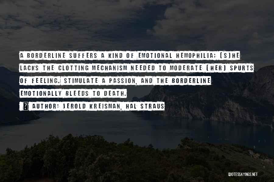 Jerold Kreisman, Hal Straus Quotes: A Borderline Suffers A Kind Of Emotional Hemophilia; [s]he Lacks The Clotting Mechanism Needed To Moderate [her] Spurts Of Feeling.