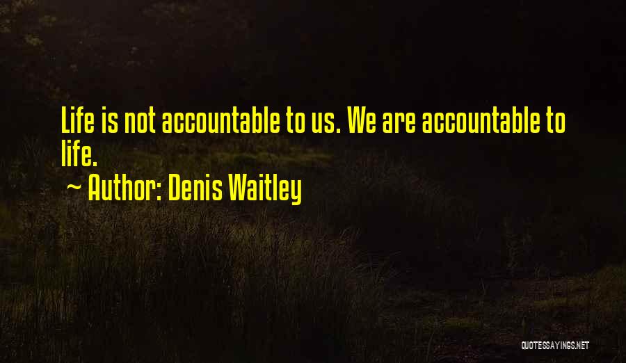 Denis Waitley Quotes: Life Is Not Accountable To Us. We Are Accountable To Life.