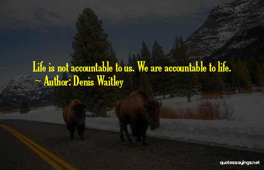 Denis Waitley Quotes: Life Is Not Accountable To Us. We Are Accountable To Life.