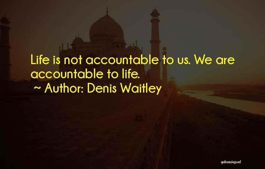 Denis Waitley Quotes: Life Is Not Accountable To Us. We Are Accountable To Life.