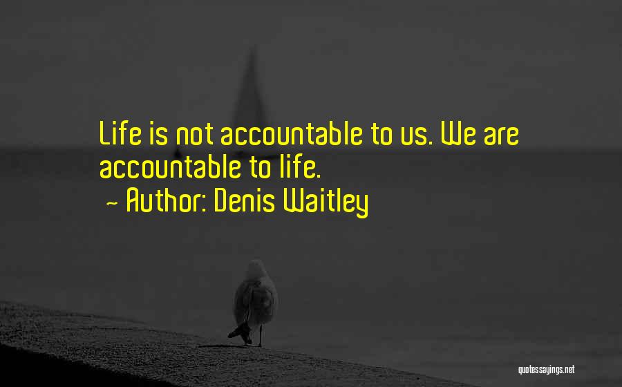 Denis Waitley Quotes: Life Is Not Accountable To Us. We Are Accountable To Life.