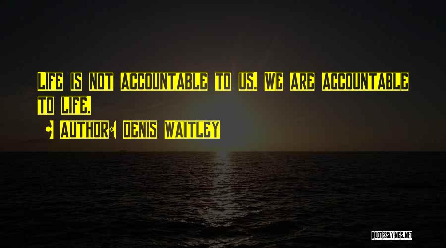 Denis Waitley Quotes: Life Is Not Accountable To Us. We Are Accountable To Life.