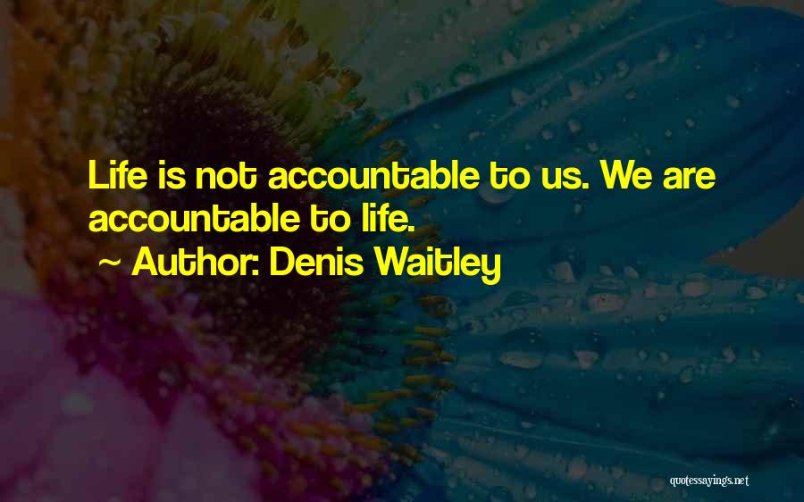 Denis Waitley Quotes: Life Is Not Accountable To Us. We Are Accountable To Life.