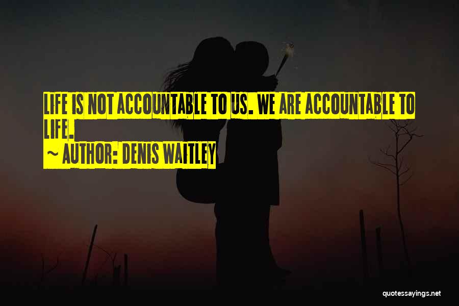 Denis Waitley Quotes: Life Is Not Accountable To Us. We Are Accountable To Life.