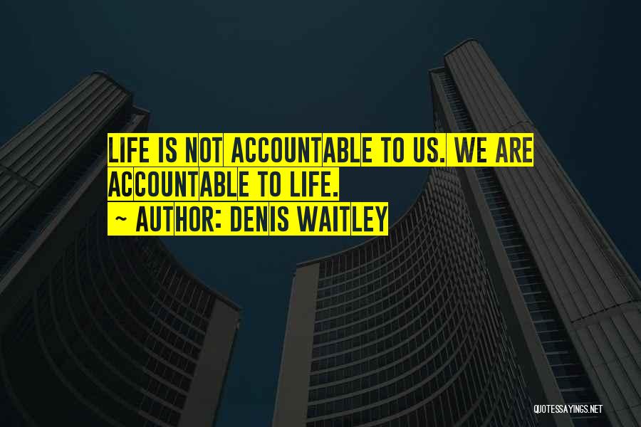 Denis Waitley Quotes: Life Is Not Accountable To Us. We Are Accountable To Life.