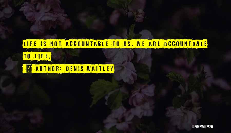 Denis Waitley Quotes: Life Is Not Accountable To Us. We Are Accountable To Life.