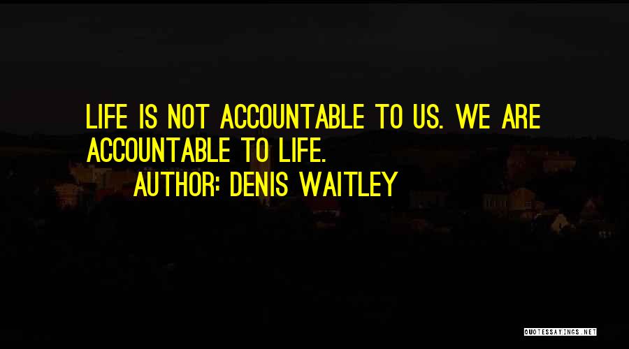 Denis Waitley Quotes: Life Is Not Accountable To Us. We Are Accountable To Life.