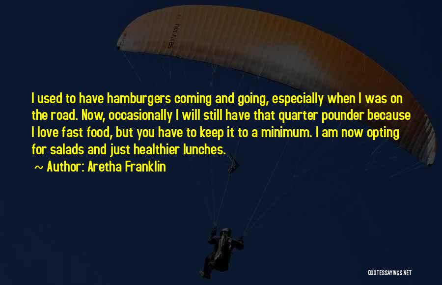 Aretha Franklin Quotes: I Used To Have Hamburgers Coming And Going, Especially When I Was On The Road. Now, Occasionally I Will Still