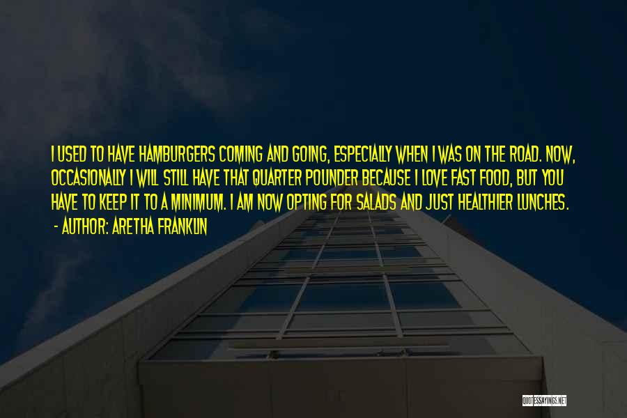 Aretha Franklin Quotes: I Used To Have Hamburgers Coming And Going, Especially When I Was On The Road. Now, Occasionally I Will Still