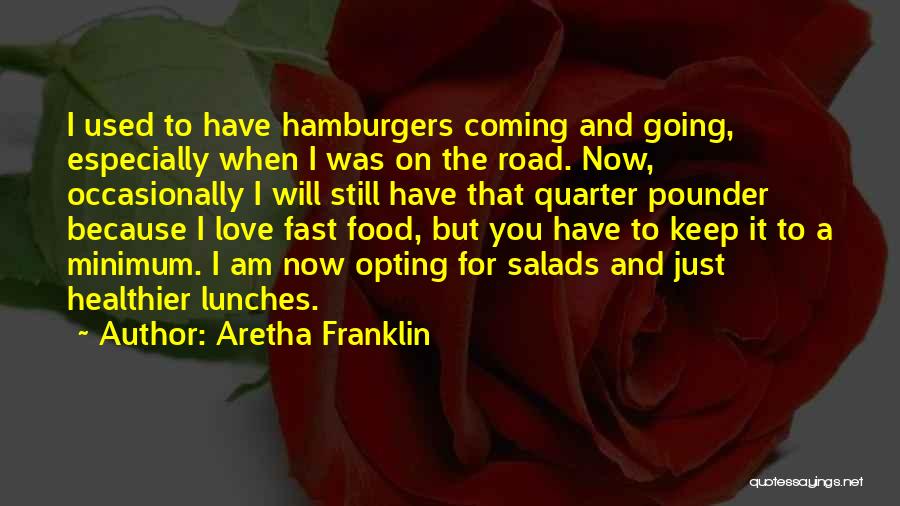 Aretha Franklin Quotes: I Used To Have Hamburgers Coming And Going, Especially When I Was On The Road. Now, Occasionally I Will Still