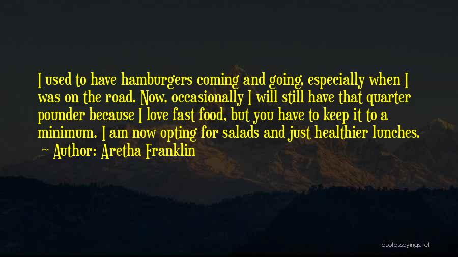 Aretha Franklin Quotes: I Used To Have Hamburgers Coming And Going, Especially When I Was On The Road. Now, Occasionally I Will Still