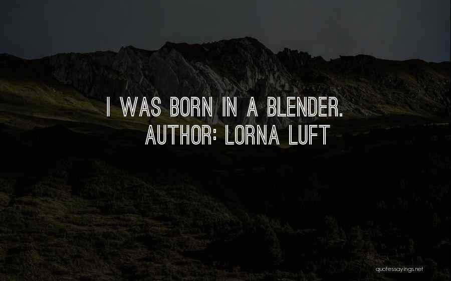 Lorna Luft Quotes: I Was Born In A Blender.