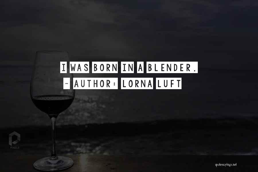 Lorna Luft Quotes: I Was Born In A Blender.