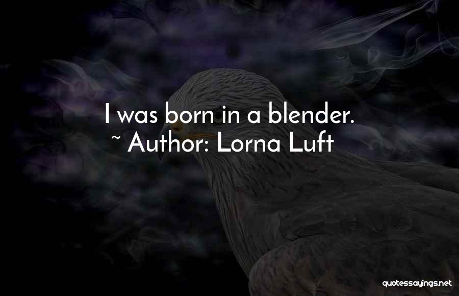 Lorna Luft Quotes: I Was Born In A Blender.