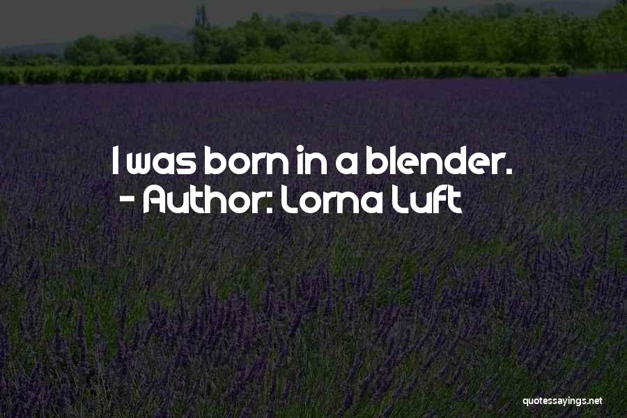 Lorna Luft Quotes: I Was Born In A Blender.