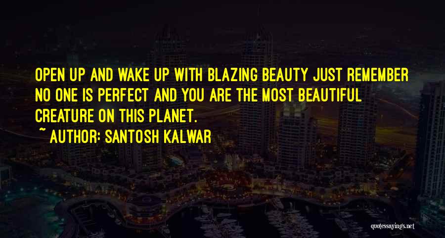 Santosh Kalwar Quotes: Open Up And Wake Up With Blazing Beauty Just Remember No One Is Perfect And You Are The Most Beautiful