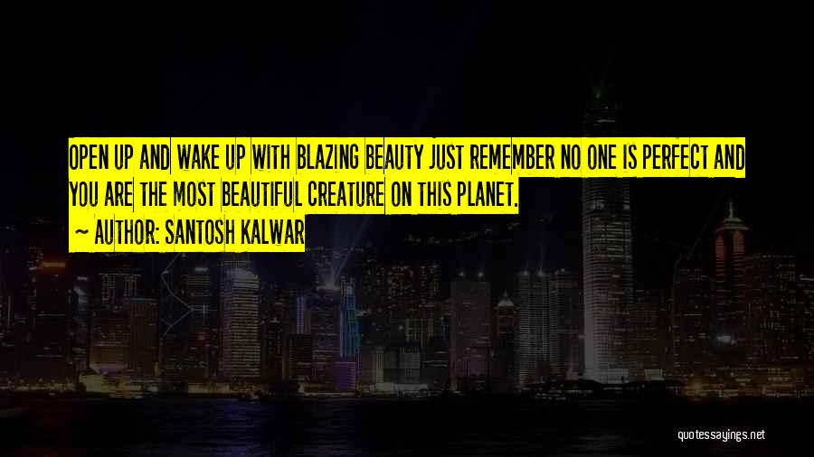 Santosh Kalwar Quotes: Open Up And Wake Up With Blazing Beauty Just Remember No One Is Perfect And You Are The Most Beautiful