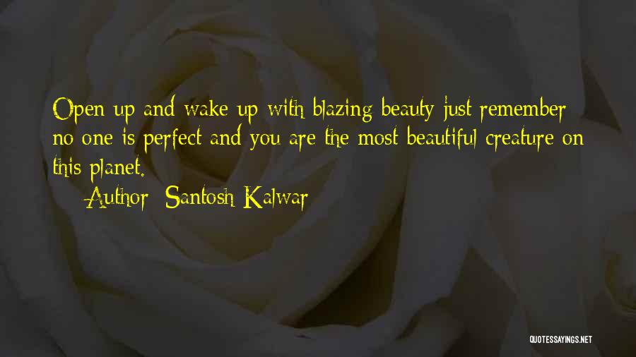 Santosh Kalwar Quotes: Open Up And Wake Up With Blazing Beauty Just Remember No One Is Perfect And You Are The Most Beautiful