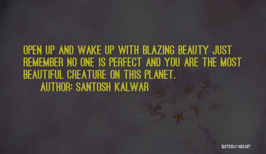 Santosh Kalwar Quotes: Open Up And Wake Up With Blazing Beauty Just Remember No One Is Perfect And You Are The Most Beautiful