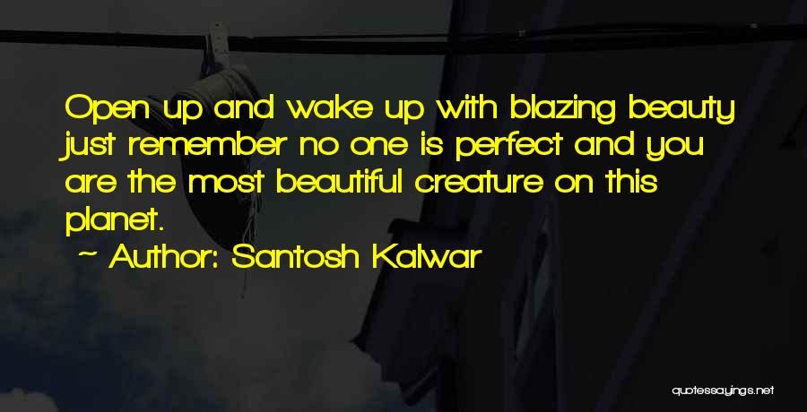 Santosh Kalwar Quotes: Open Up And Wake Up With Blazing Beauty Just Remember No One Is Perfect And You Are The Most Beautiful