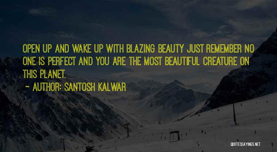 Santosh Kalwar Quotes: Open Up And Wake Up With Blazing Beauty Just Remember No One Is Perfect And You Are The Most Beautiful
